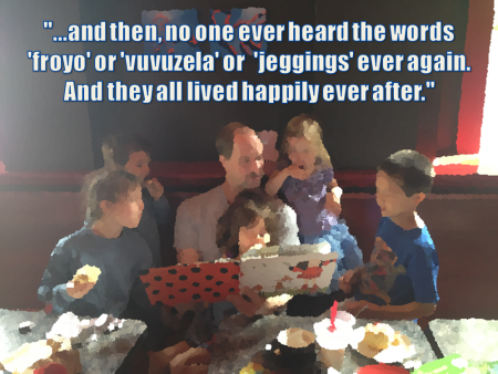 Father reading to children: ...and then, no one ever heard the words froyo or vuvuzela or jeggings ever again. And they all lived happily ever after