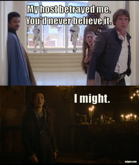 Cloud City would be a nice place to host a red wedding. [Two screen captures. One from Empire Strikes back showing Chewbacca, Leia, and Han being betrayed by Lando. Caption reads: 'My host betrayed me. You'd never believe it.' The other from season 3 of Game of Thrones shows Cat at the Red Wedding. Caption reads: 'I might.'